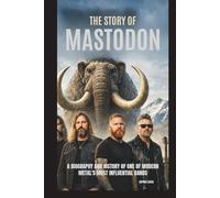 THE STORY OF MASTODON: A BIOGRAPHY AND HISTORY OF ONE OF MODERN METAL’S MOST INFLUENTIAL BANDS