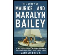 THE STORY OF MAURICE AND MARALYN BAILEY: A True Survival at Sea Memoir of Shipwreck, Endurance, and 117 Days Adrift in the Pacific