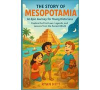 The Story Of Mesopotamia: An Epic Journey for Young Historians: Explore the First Laws, Legends, and Lessons from the Ancient World