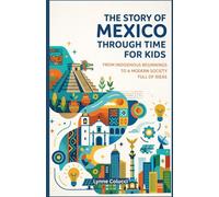 The Story of Mexico Through Time for Kids: From Indigenous Beginnings to a modern society full of ideas