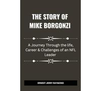 THE STORY OF MIKE BORGONZI: A Journey Through the Life, Career & Challenges of an NFL Leader