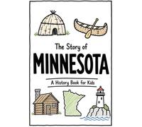 The Story of Minnesota - A History Book for Kids: A Fun and Educational Illustrated Minnesota History Book for Kids with Fast Facts and Easy Reading for Young Readers (US History for Kids)