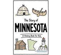 The Story of Minnesota - A History Book for Kids: A Fun and Educational Illustrated Minnesota History Book for Kids with Fast Facts and Easy Reading for Young Readers (US History for Kids)