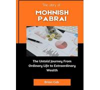 The Story of Mohnish Pabrai: The Untold Journey From Ordinary Life to Extraordinary Wealth (Market Kings: Inside the Strategy, Power, and Legacy of U.S. Investors)