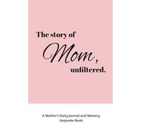 The Story of Mom, Unfiltered: A Mother's Daily Journal and Memory Keepsake Book (Reflections on Motherhood)