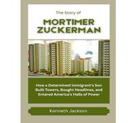 The Story of Mortimer Zuckerman: How a Determined Immigrant’s Son Built Towers, Bought Headlines, and Entered America’s Halls of Power (Titans of ... American Investors & Business Owners)