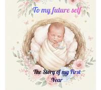 The Story of My First Year: Floral Baby Memory Book: To My Future Self, 12 Months Keepsake Journal