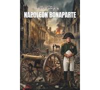 The Story Of NAPOLEON BONAPARTE: An Inspiring History Book For Children About Brilliant Leadership, Resilience, and Epic Adventures (Legends Of History)