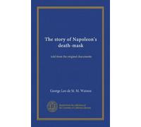 The story of Napoleon's death-mask: told from the original documents