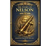 The Story of Nelson: An illustrated naval biography of Admiral Nelson for young readers with British history sea battles heroic voyages and the Battle of Trafalgar retold
