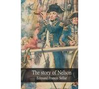 The story of Nelson: The Life of Admiral Horatio Nelson, the Royal Navy, and the Battle of Trafalgar (Illustrated Edition)