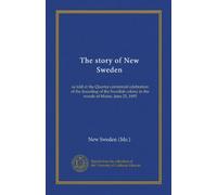 The story of New Sweden (Vol-1): as told at the Quarter centennial celebration of the founding of the Swedish colony in the woods of Maine, June 25, 1895
