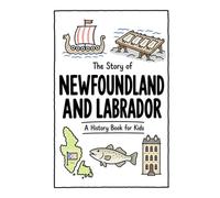 The Story of Newfoundland and Labrador - A History Book for Kids: A Fun, Educational, and Illustrated Journey Through Newfoundland and Labrador ... and Curious Minds: 35 (History for Kids)