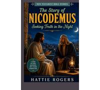 THE STORY OF NICODEMUS: A Leader Seeking Truth in Secret - A Bible Story of Searching, Surrender, and Being Born Again (New Testament Bible Stories)