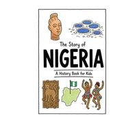 The Story of Nigeria - A History Book for Kids: A Fun, Educational, and Illustrated Journey Through Nigerian History for Children and Curious Minds (History for Kids)