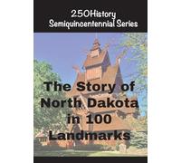 The Story of North Dakota In 100 Landmarks (250history Semiquincentennial)