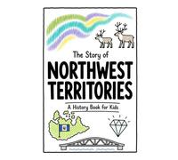 The Story of Northwest Territories - A History Book for Kids: A Fun, Educational, and Illustrated Journey Through Northwest Territories History for Children and Curious Minds: 36 (History for Kids)