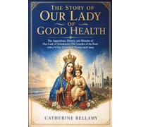 THE STORY OF OUR LADY OF GOOD HEALTH: The Apparitions, History, and Miracles of Our Lady of Velankanni (The Lourdes of the East) with a 9-Day Devotional Novena and litany