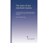 The story of our merchant marine: its period of glory, its prolonged decadence and its vigorous revival as the result of the world war
