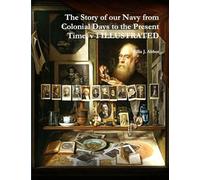 The Story of our Navy from Colonial Days to the Present Time, v 1 ILLUSTRATED