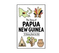 The Story of Papua New Guinea - A History Book for Kids: A Fun, Educational, and Illustrated Journey Through Papua New Guinean History for Children and Curious Minds (History for Kids)