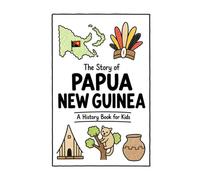The Story of Papua New Guinea - A History Book for Kids: A Fun, Educational, and Illustrated Journey Through Papua New Guinean History for Children and Curious Minds (History for Kids)