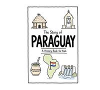 The Story of Paraguay - A History Book for Kids: A Fun, Educational, and Illustrated Journey Through Paraguayan History for Children and Curious Minds (History for Kids)