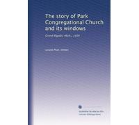The story of Park Congregational Church and its windows: Grand Rapids, Mich., 1916