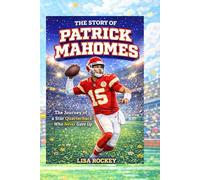 The Story of Patrick Mahomes: The Journey of a Star Quarterback Who Never Gave Up