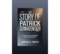 THE STORY OF PATRICK SCHWARZENEGGER: The Rise of a New Generation Star and Entrepreneur