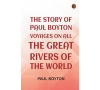 The Story of Paul Boyton: Voyages on All the Great Rivers of the World