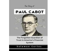 The Story of Paul Cabot: The Forgotten Guardian of Trust in America’s Financial System (Market Kings: Inside the Strategy, Power, and Legacy of U.S. Investors)