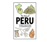 The Story of Peru - A History Book for Kids: A Fun, Educational, and Illustrated Journey Through Peruvian History for Children and Curious Minds (History for Kids)
