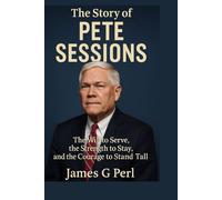 The Story of Pete Sessions: The Will to Serve, the Strength to Stay, and the Courage to Stand Tall