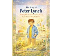 The Story of Peter Lynch: The Boy Who Learned to Grow Money by Understanding the World (Little Beginnings, Big Impact)