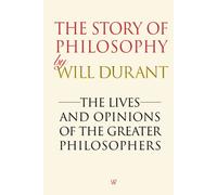 The Story of Philosophy: The Lives and Opinions of the Greater Philosophers