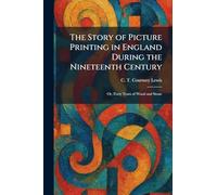 The Story of Picture Printing in England During the Nineteenth Century: Or, Forty Years of Wood and Stone