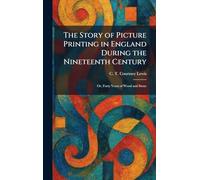 The Story of Picture Printing in England During the Nineteenth Century: Or, Forty Years of Wood and Stone