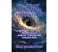 The Story of Planet Formation: How Dust, Gas, and Gravity Build Worlds - A Guide for Curious Kids