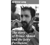 The Story Of Prince Ahmed And The Fairy Paribanou (ebook)