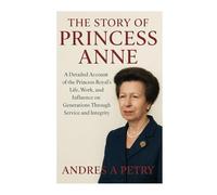 The Story of Princess Anne: A Detailed Account of the Princess Royal’s Life, Work, and Influence on Generations Through Service and Integrity