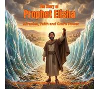 The Story of Prophet Elisha: Miracles, Faith, and God’s Power: A Rhyming Bible Story for Children Ages 8-10