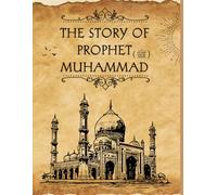 The Story of Prophet Hazrat Muhammad (ﷺ): The Blessed Life of Prophet Muhammad (ﷺ)