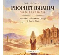 The story of prophet Ibrahim: A beautiful story of faith, courage and Trust in Allah (little hearts ,Great prophets)