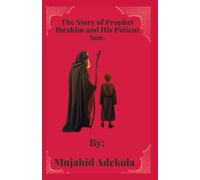 The Story of Prophet Ibrahim and his patient child: A heartwarming tale of faith, patience, and sacrifice for young hearts.