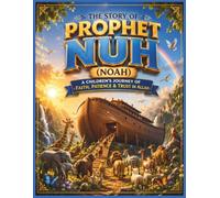 The Story of Prophet Nuh (Noah): A Children's Journey of Faith, Patience & Trust in Allah (Stories of the Prophets: An Islamic Series)