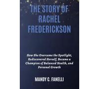 THE STORY OF RACHEL FREDERICKSON: How She Overcame the Spotlight, Rediscovered Herself, Became a Champion of Balanced Health, and Personal Growth
