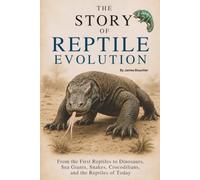 The Story of Reptile Evolution: From the First Reptiles to Dinosaurs, Sea Giants, Snakes, Crocodilians, and the Reptiles of Today (The Story of Life: Evolution Series)