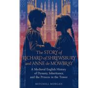 The Story of Richard of Shrewsbury and Anne de Mowbray: A Medieval English History of Dynasty, Inheritance, and the Princes in the Tower (True Stories from History)