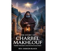 THE STORY OF SAINT CHARBEL MAKHLOUF: Hidden Wonders and Divine Encounters